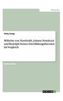 Wilhelm von Humboldt, Johann Pestalozzi und Rudolph Steiner. Drei Bildungstheorien im Vergleich: (German)