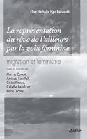 La repr�sentation du r�ve de l'ailleurs par la voix f�minine migration et f�minisme dans les oeuvres de Maryse Cond�, Aminata Sow Fall, Gis�le Pineau, Calixthe Beyala et Fatou Diome.