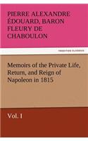 Memoirs of the Private Life, Return, and Reign of Napoleon in 1815, Vol. I