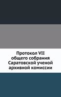 Protokol VII obschego sobraniya Saratovskoj uchenoj arhivnoj komissii.