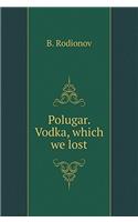 Polugar. Vodka, which we lost
