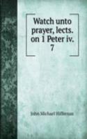 Watch unto prayer, lects. on 1 Peter iv. 7