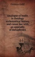 catalogue of books in theology ecclesiastical history and canon law with an appendix of metaphysics
