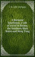 Burmese loneliness; a tale of travel in Burma, the Southern Shan States and Keng Tung