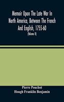 Memoir Upon The Late War In North America, Between The French And English, 1755-60: Followed By Observations Upon The Theatre Of Actual War, And By New Details Concerning The Manners And Customs Of The Indians; With Topographical Ma