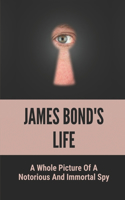James Bond's Life: A Whole Picture Of A Notorious And Immortal Spy: The Cultural Life Of James Bond