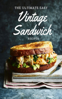 The Ultimate Easy Vintage Sandwich Recipes: Hundreds of Amazing Classic Retro Recipes From The '50s And '60s for Appetizers, Breakfast, Lunch, Brunch, or Tea Parties, Between-Meal Snacks, Supp