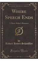 Where Speech Ends: A Music Maker's Romance (Classic Reprint)