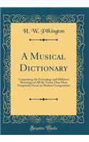 A Musical Dictionary: Comprising the Etymology and Different Meanings of All the Terms That Most Frequently Occur in Modern Composition (Classic Reprint)
