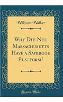 Why Did Not Massachusetts Have a Saybrook Platform? (Classic Reprint)
