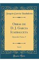 Obras de D. J. Garcia Icazbalceta, Vol. 8: Opusculos Varios, V (Classic Reprint): Opusculos Varios, V (Classic Reprint)