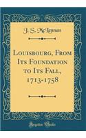Louisbourg, from Its Foundation to Its Fall, 1713-1758 (Classic Reprint)