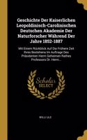 Geschichte Der Kaiserlichen Leopoldinisch-Carolinischen Deutschen Akademie Der Naturforscher Während Der Jahre 1852-1887