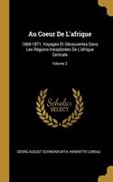 Au Coeur De L'afrique: 1868-1871, Voyages Et Découvertes Dans Les Régions Inexplorées De L'afrique Centrale; Volume 2