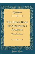 The Sixth Book of Xenophon's Anabasis: With a Vocabulary (Classic Reprint)