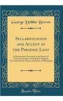 Syllabification and Accent in the Paradise Lost: A Dissertation Presented to the Board of University Studies of the Johns Hopkins University for the Degree of Doctor of Philosophy (Classic Reprint)