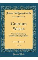 Goethes Werke, Vol. 6: Unter Mitwirkung Mehrerer Fachgelehrter (Classic Reprint): Unter Mitwirkung Mehrerer Fachgelehrter (Classic Reprint)