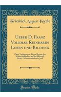 Ueber D. Franz Volkmar Reinhards Leben Und Bildung: Zwey Vorlesungen, Beym Beginn Des Winterhalbjahres Auf Der Herzogl. SÃ¤chs. Gesammtakademie Jena (Classic Reprint)