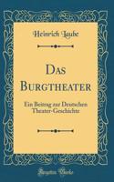 Das Burgtheater: Ein Beitrag Zur Deutschen Theater-Geschichte (Classic Reprint)