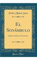 El SonÃ¡mbulo: Juguete CÃ³mico En Tres Actos (Classic Reprint)