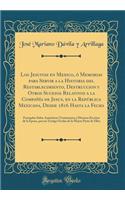 Los Jesuitas En Mexico, Ã? Memorias Para Servir a la Historia del Restablecimiento, Destruccion Y Otros Sucesos Relativos a la CompaÃ±Ã­a de Jesus, En La RepÃºblica Mexicana, Desde 1816 Hasta La Fecha: Formadas Sobre AutÃ©nticos Testimonios Y Diver