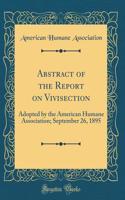 Abstract of the Report on Vivisection: Adopted by the American Humane Association; September 26, 1895 (Classic Reprint)