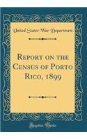 Report on the Census of Porto Rico, 1899 (Classic Reprint)