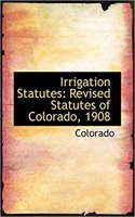 Irrigation Statutes: Revised Statutes of Colorado, 1908