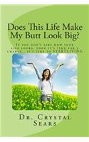 Does This Life Make My Butt Look Big?: If You Don't Like How Your Life Looks, Then It's Time for a Change...It's Time to Startliving: If You Don't Like How Your Life Looks, Then It's Time for a Change...It's Time to Startliving