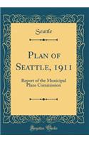 Plan of Seattle, 1911: Report of the Municipal Plans Commission (Classic Reprint)