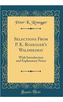 Selections From P. K. Rosegger's Waldheimat: With Introduction and Explanatory Notes (Classic Reprint)