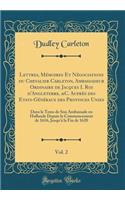 Lettres, Mémoires Et Négociations du Chevalier Carleton, Ambassadeur Ordinaire de Jacques I. Roi d'Angleterre, &C. Auprès des Etats-Généraux des Provinces Unies, Vol. 2: Dans le Tems de Son Ambassade en Hollande Depuis le Commencement de 1616, Jusq
