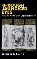 Through Jaundiced Eyes: How the Media View Organized Labor