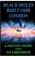 Black Holes Built Our Cosmos (Trillion Theory)