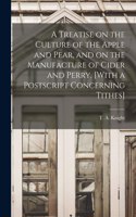 Treatise on the Culture of the Apple and Pear, and on the Manufacture of Cider and Perry. [With a Postscript Concerning Tithes]