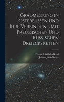 Gradmessung in Ostpreussen und ihre Verbindung mit preussischen und russischen Dreiecksketten