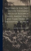 Gems of the East Sixteen Thousand Miles of Research Travel Among Wild and Tame Tribes of Enchanting Islands