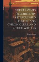 Great Events Described by Distinguished Historians, Chroniclers, and Other Writers