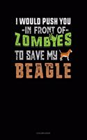 I Would Push You In Front Of Zombies To Save My Beagle