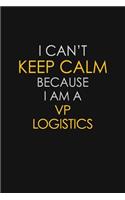 I Can't Keep Calm Because I Am A VP Logistics