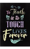 To Teach is to Touch Lives Forever: Great for Teacher Appreciation/Retirement/Thank You/Year End Gift (Inspirational Journals/Notebook for Teachers) Volume 7