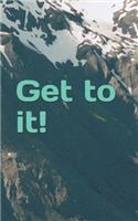 Get to it!