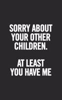 Sorry about Your Other Children at Least You Have Me: Blank Lined Notebook. Awesome and Original Gag Gift for Women, Mom, Sister; For Mother's Day, Birthday...