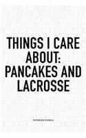 Things I Care About: Pancakes And Lacrosse: A 6x9 Inch Softcover Matte Diary Notebook With 120 Blank Lined Pages And A Funny Field Sports Fanatic Cover Slogan