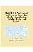 The 2011-2016 World Outlook for Copper and Copper-Base Alloy Investment Castings Excluding Bearings and Bushings