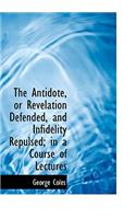 The Antidote, or Revelation Defended, and Infidelity Repulsed; In a Course of Lectures