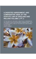 A Digested Abridgment, and Comparative View, of the Statute Law of England and Ireland Volume 2, PT. 2; To the Year 1811, Inclusive: Analytically Arranged in the Order of Sir W. Blackstone's Commentaries: With a Chronological Table of the Statutes, and(English)