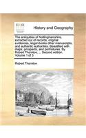 The Antiquities of Nottinghamshire, Extracted Out of Records, Original Evidences, Leiger-Books Other Manuscripts, and Authentic Authorities. Beautified with Maps, Prospects, and Portraitures. by Robert Thoroton, ... Second Edition. Volume 1 of 3