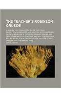 The Teacher's Robinson Crusoe; A Manual for Primary Teachers. the Story Rewritten, Modernized and Adapted, with Additional Incidents for Use in the Later Primary Grades as a Center and Material for Oral and Written Language, Nature Study,