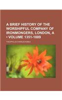 A Brief History of the Worshipful Company of Ironmongers, London, a (Volume 1351-1889)